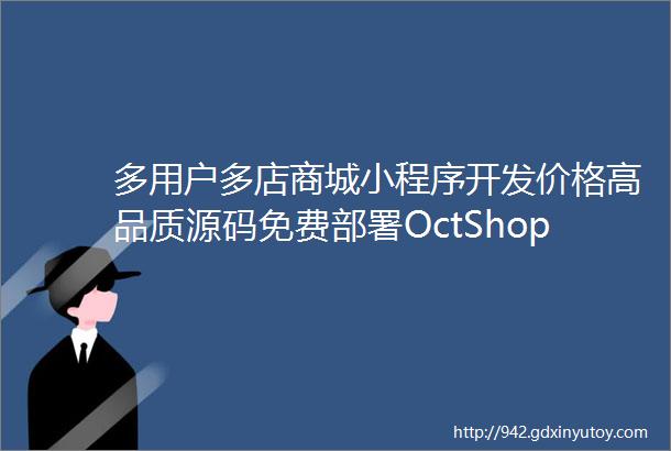 多用户多店商城小程序开发价格高品质源码免费部署OctShop