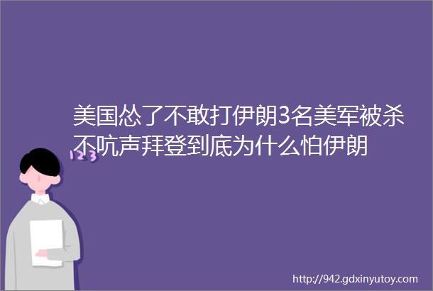 美国怂了不敢打伊朗3名美军被杀不吭声拜登到底为什么怕伊朗